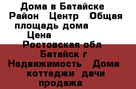 Дома в Батайске › Район ­ Центр › Общая площадь дома ­ 260 › Цена ­ 11 000 000 - Ростовская обл., Батайск г. Недвижимость » Дома, коттеджи, дачи продажа   